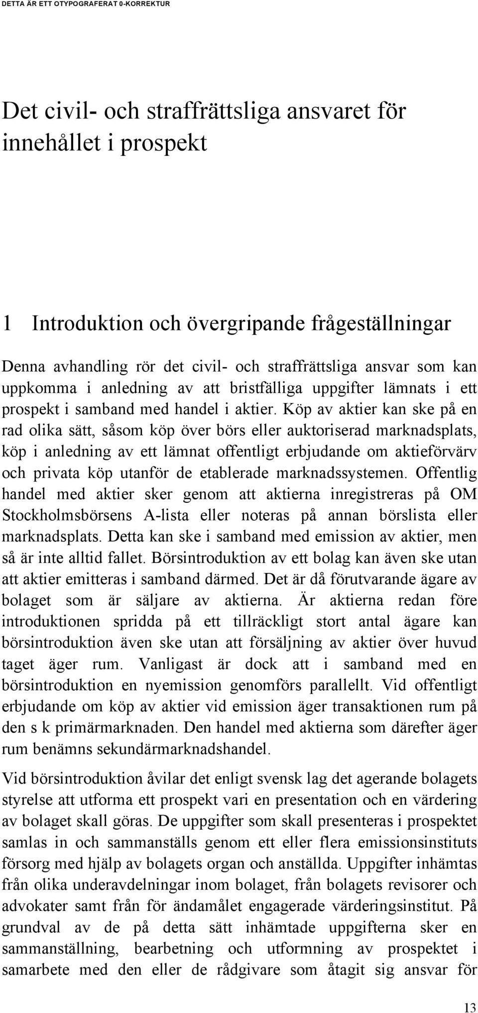 Köp av aktier kan ske på en rad olika sätt, såsom köp över börs eller auktoriserad marknadsplats, köp i anledning av ett lämnat offentligt erbjudande om aktieförvärv och privata köp utanför de