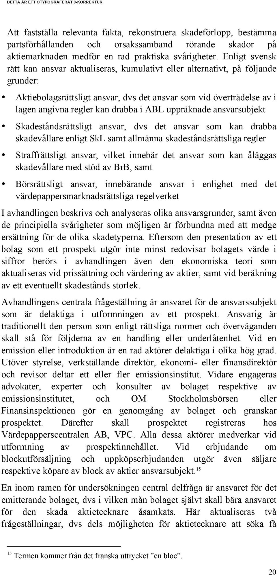 ABL uppräknade ansvarsubjekt Skadeståndsrättsligt ansvar, dvs det ansvar som kan drabba skadevållare enligt SkL samt allmänna skadeståndsrättsliga regler Straffrättsligt ansvar, vilket innebär det