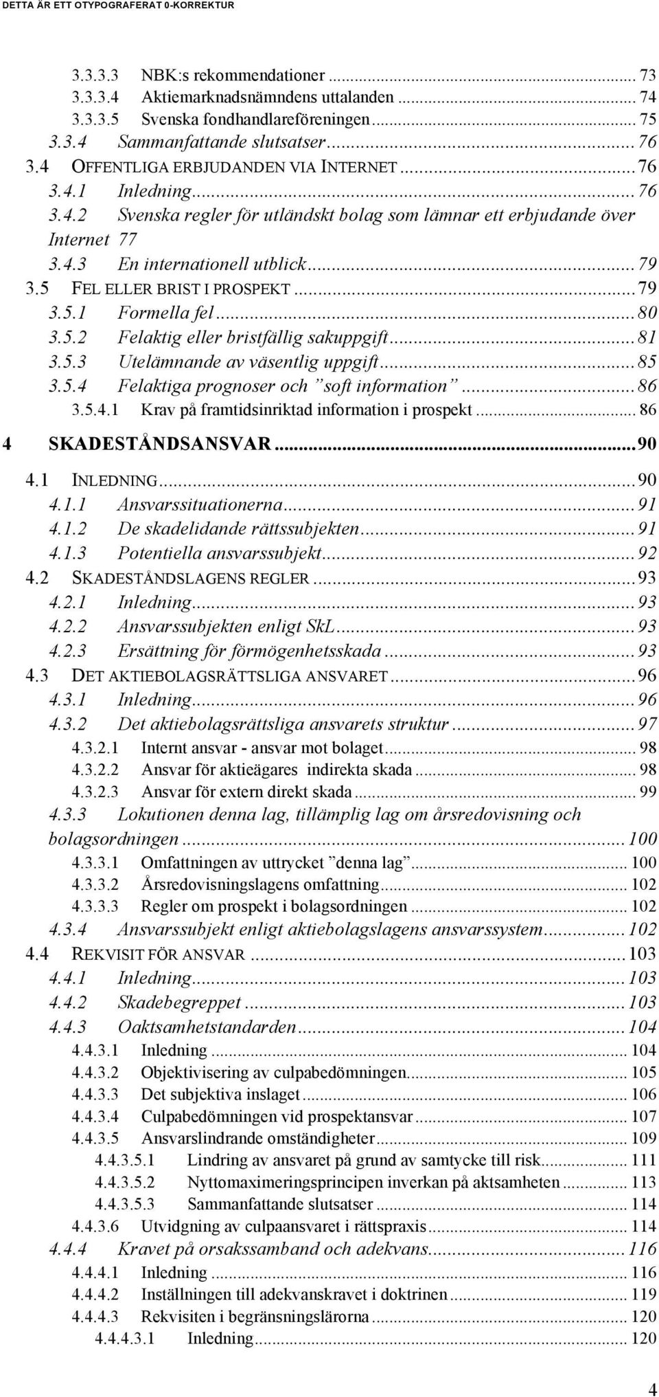 5 FEL ELLER BRIST I PROSPEKT...79 3.5.1 Formella fel...80 3.5.2 Felaktig eller bristfällig sakuppgift...81 3.5.3 Utelämnande av väsentlig uppgift...85 3.5.4 Felaktiga prognoser och soft information.