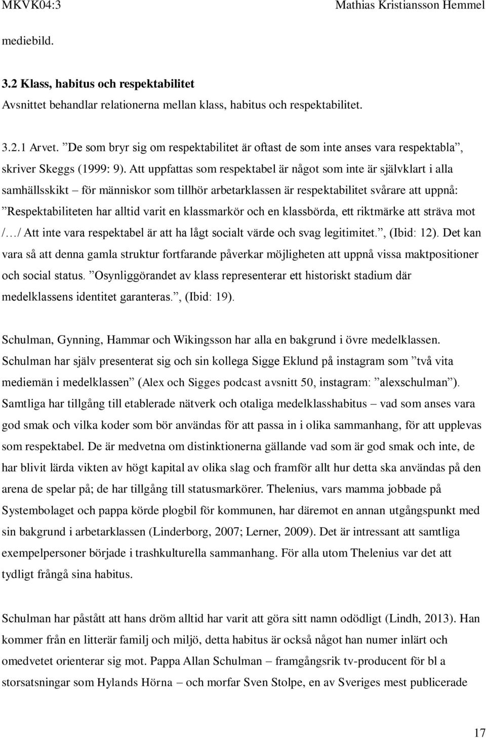 Att uppfattas som respektabel är något som inte är självklart i alla samhällsskikt för människor som tillhör arbetarklassen är respektabilitet svårare att uppnå: Respektabiliteten har alltid varit en