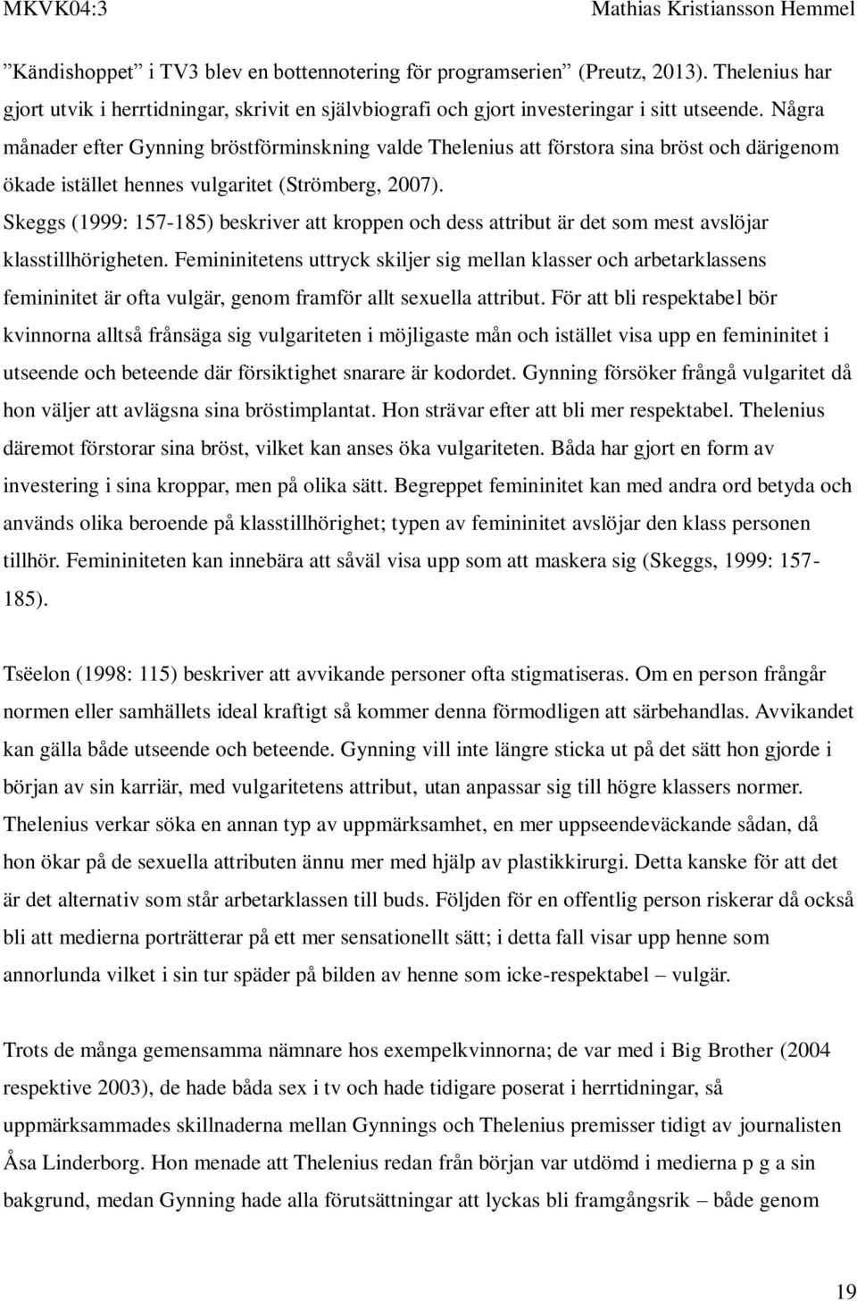 Skeggs (1999: 157-185) beskriver att kroppen och dess attribut är det som mest avslöjar klasstillhörigheten.