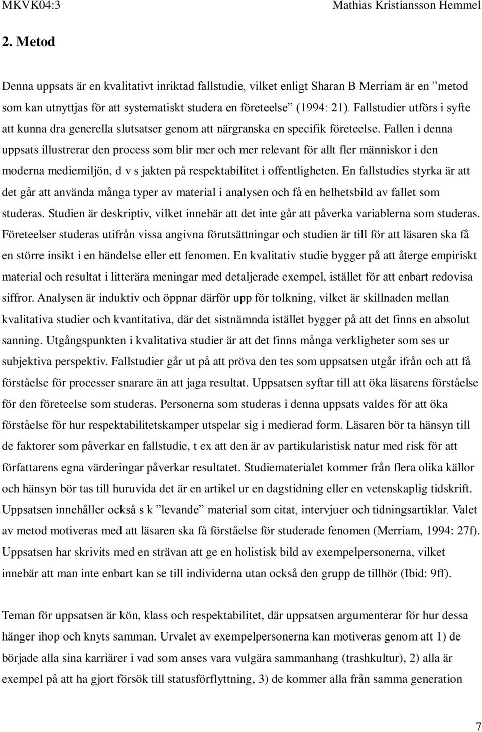 Fallen i denna uppsats illustrerar den process som blir mer och mer relevant för allt fler människor i den moderna mediemiljön, d v s jakten på respektabilitet i offentligheten.