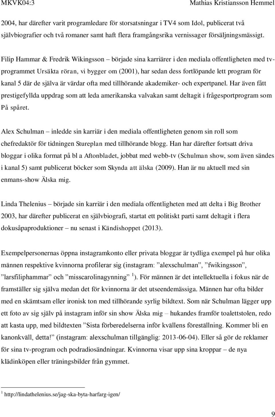 själva är värdar ofta med tillhörande akademiker- och expertpanel. Har även fått prestigefyllda uppdrag som att leda amerikanska valvakan samt deltagit i frågesportprogram som På spåret.