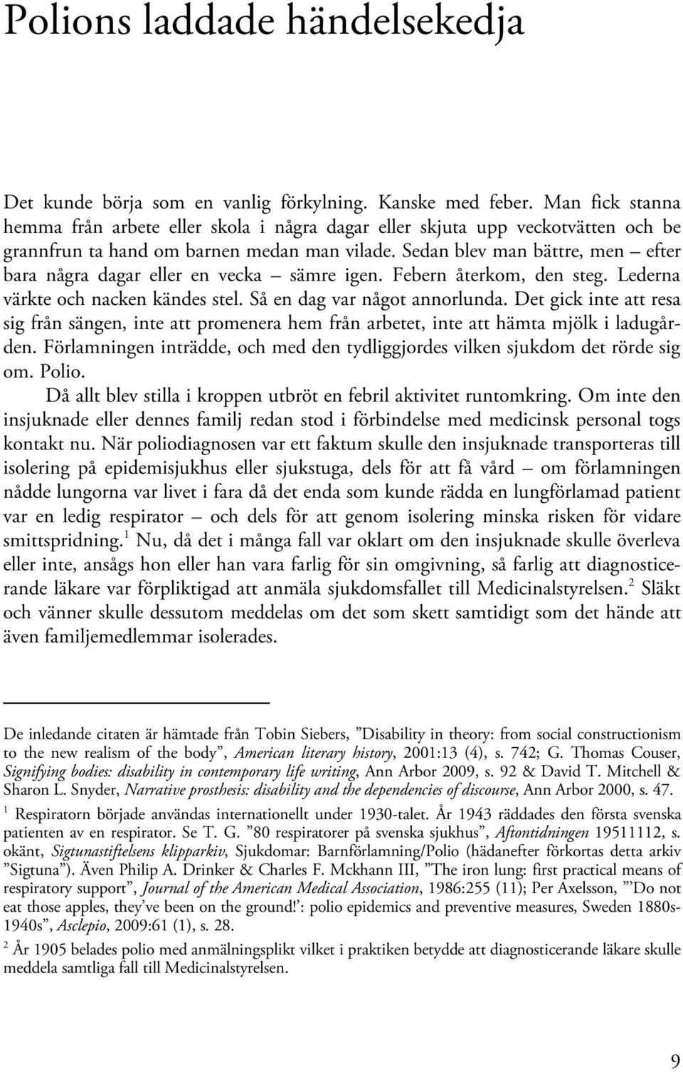 Sedan blev man bättre, men efter bara några dagar eller en vecka sämre igen. Febern återkom, den steg. Lederna värkte och nacken kändes stel. Så en dag var något annorlunda.