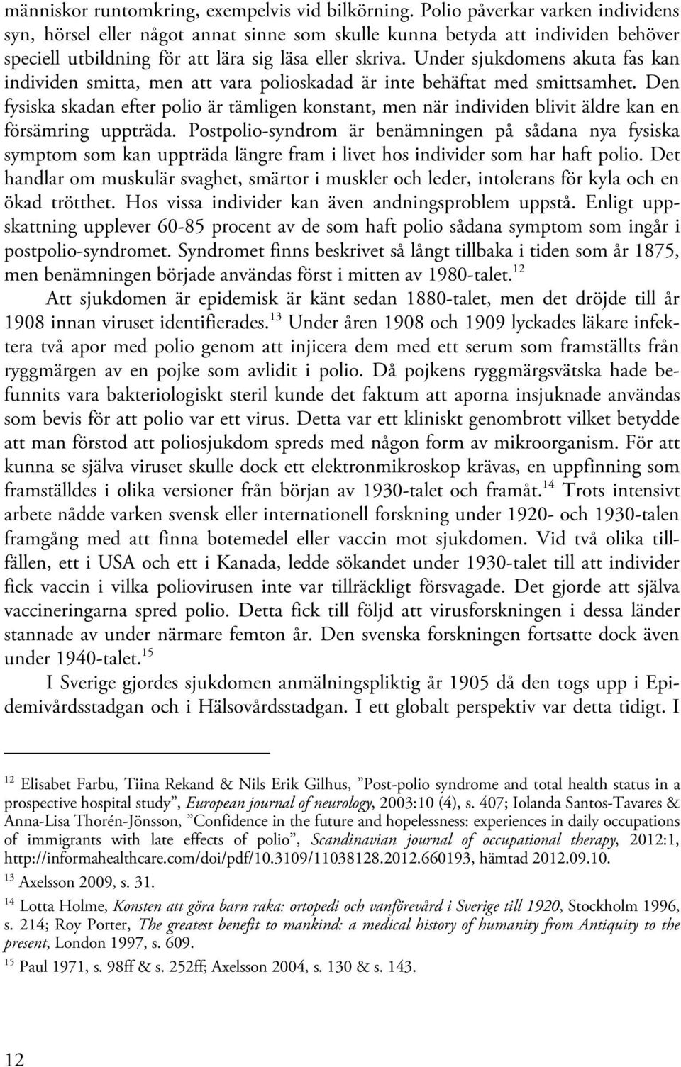 Under sjukdomens akuta fas kan individen smitta, men att vara polioskadad är inte behäftat med smittsamhet.