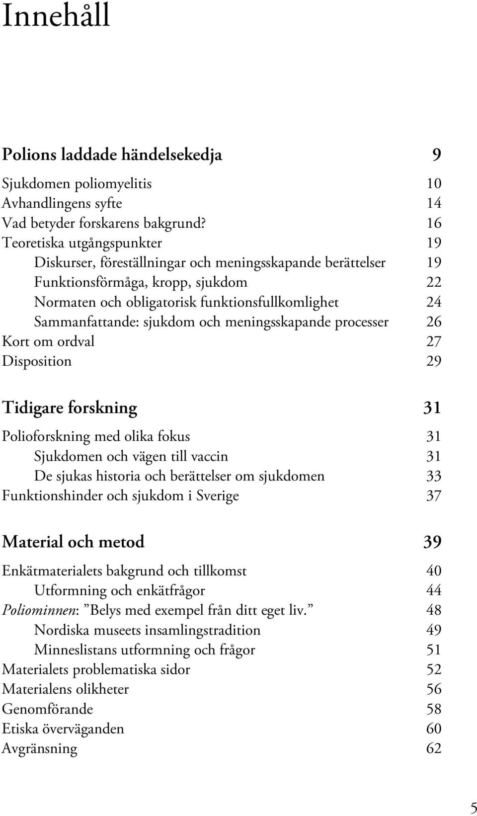 sjukdom och meningsskapande processer 26 Kort om ordval 27 Disposition 29 Tidigare forskning 31 Polioforskning med olika fokus 31 Sjukdomen och vägen till vaccin 31 De sjukas historia och berättelser