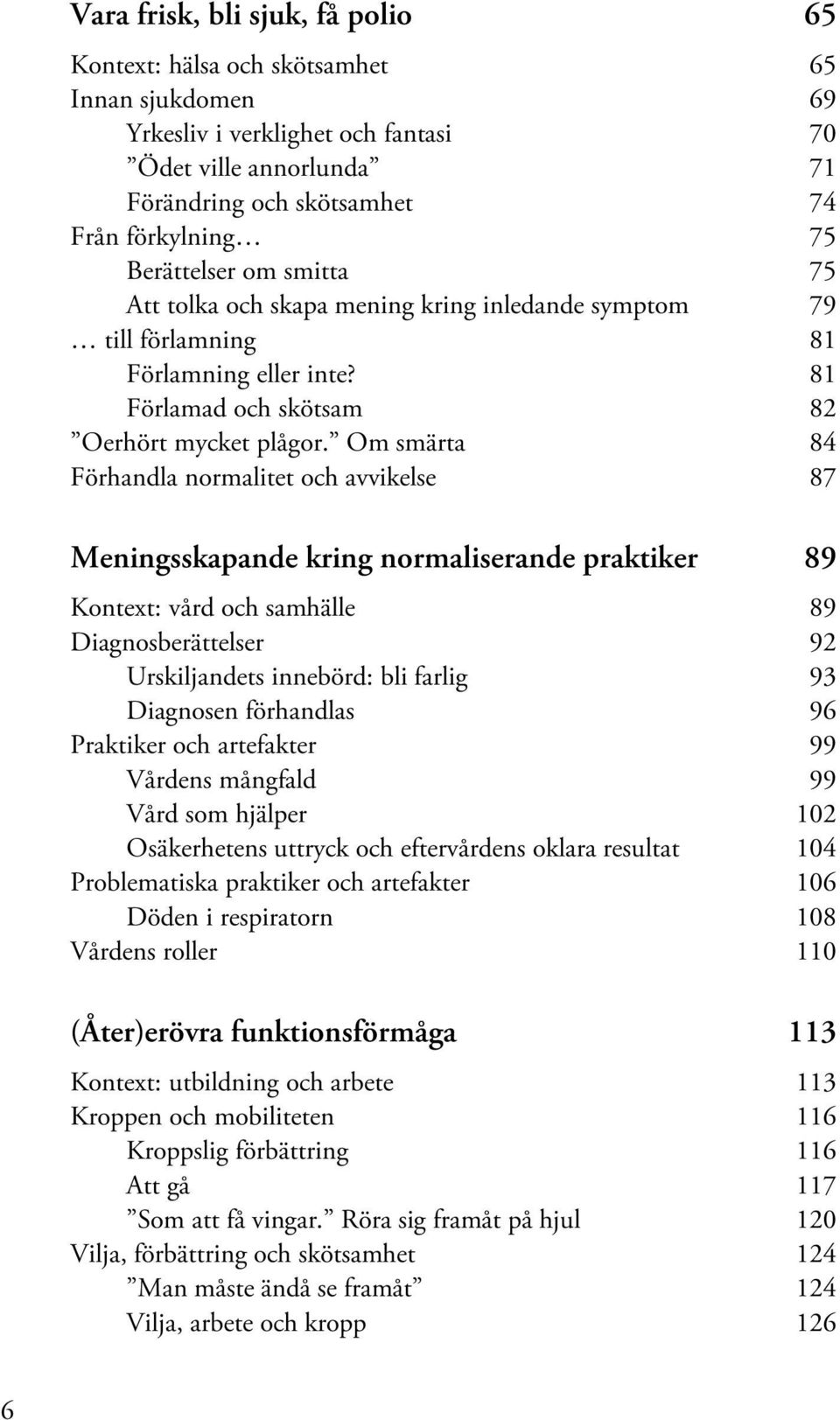 Om smärta 84 Förhandla normalitet och avvikelse 87 Meningsskapande kring normaliserande praktiker 89 Kontext: vård och samhälle 89 Diagnosberättelser 92 Urskiljandets innebörd: bli farlig 93