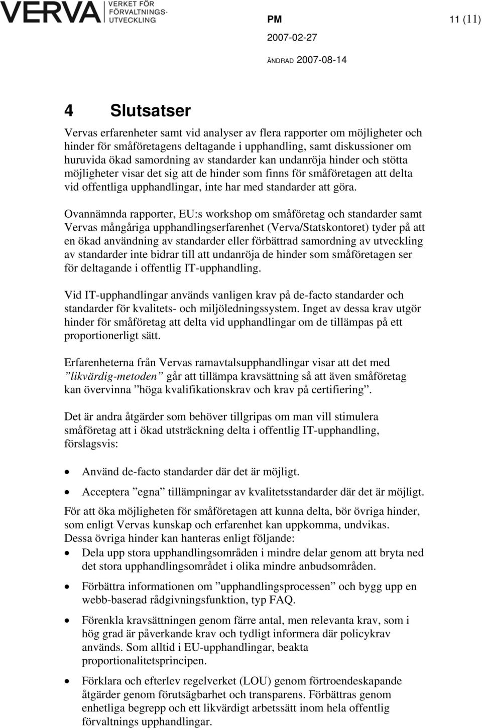 Ovannämnda rapporter, EU:s workshop om småföretag och standarder samt Vervas mångåriga upphandlingserfarenhet (Verva/Statskontoret) tyder på att en ökad användning av standarder eller förbättrad