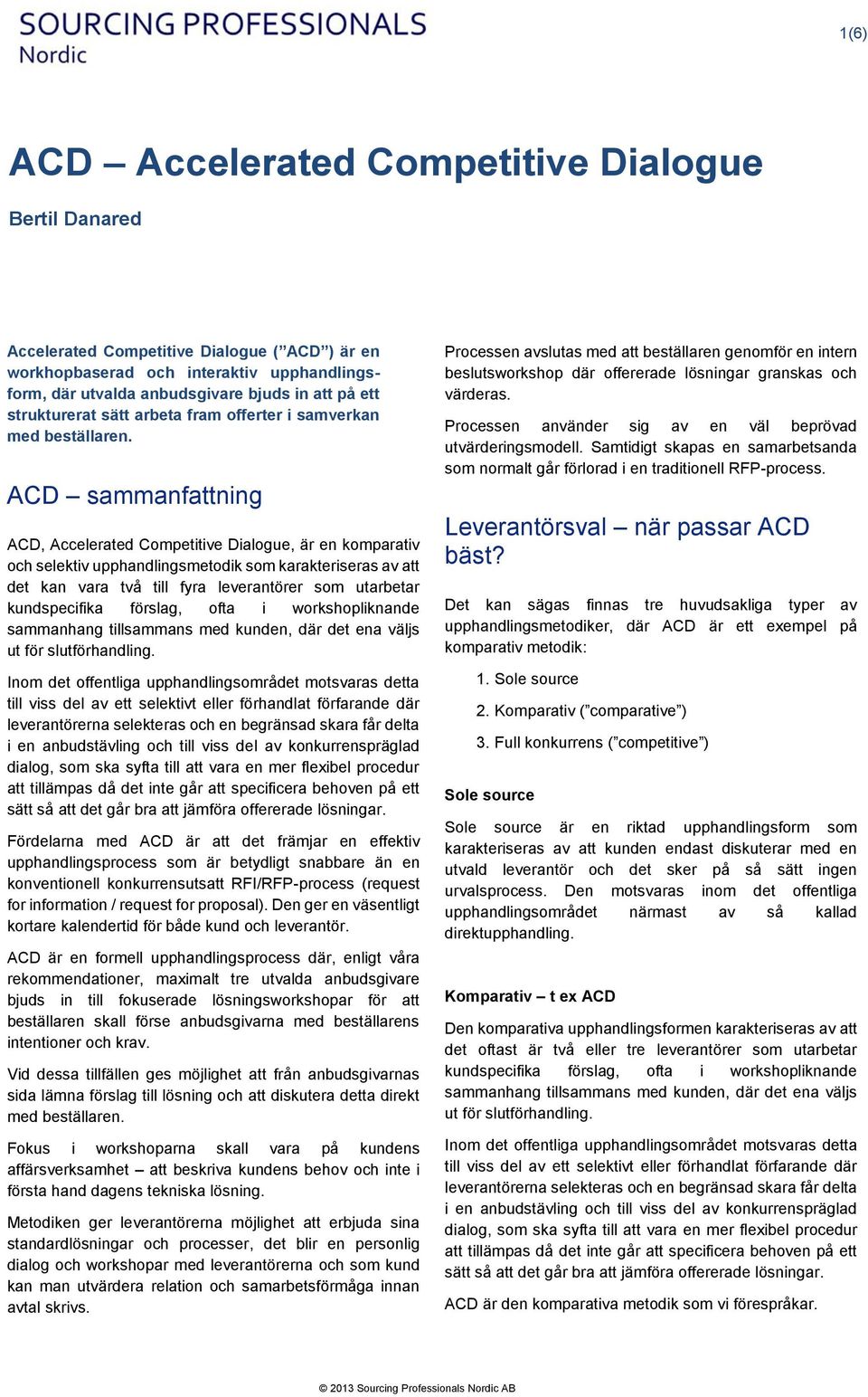 ACD sammanfattning ACD, Accelerated Cmpetitive Dialgue, är en kmparativ ch selektiv upphandlingsmetdik sm karakteriseras av att det kan vara två till fyra leverantörer sm utarbetar kundspecifika