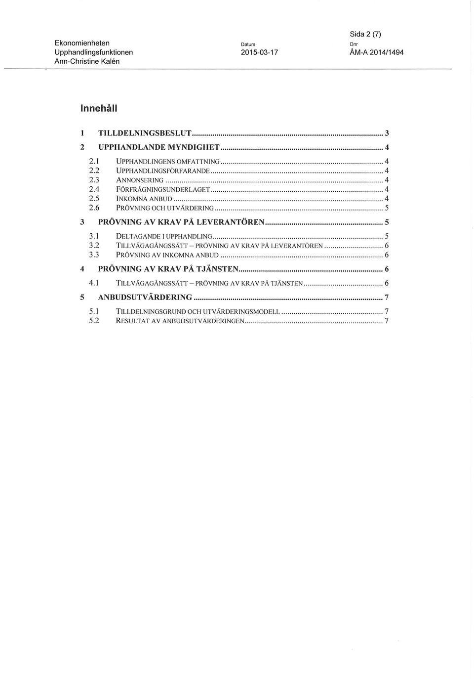 .. 5 3.2 TILLVÄGAGÅNGSSÄTT - PRÖVNING AV KRAV PÅ LEVERANTÖREN............ 6 3.3 PRÖVNING AV INKOMNA ANBUD.................. 6 4 PRÖVNING AV KRAV PÅ TJÄNSTEN... 6 4.1 TILLVÄGAGÅNGSSÄTT - PRÖVNING AV KRAV PÅ TJÄNSTEN.