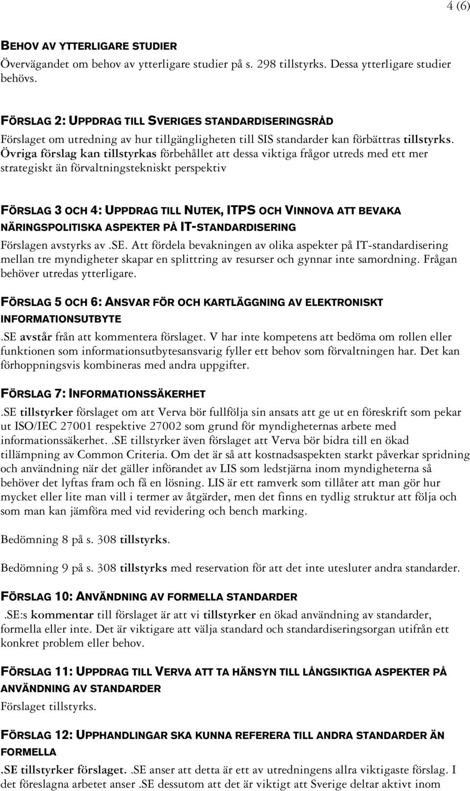 Övriga förslag kan tillstyrkas förbehållet att dessa viktiga frågor utreds med ett mer strategiskt än förvaltningstekniskt perspektiv FÖRSLAG 3 OCH 4: UPPDRAG TILL NUTEK, ITPS OCH VINNOVA ATT BEVAKA