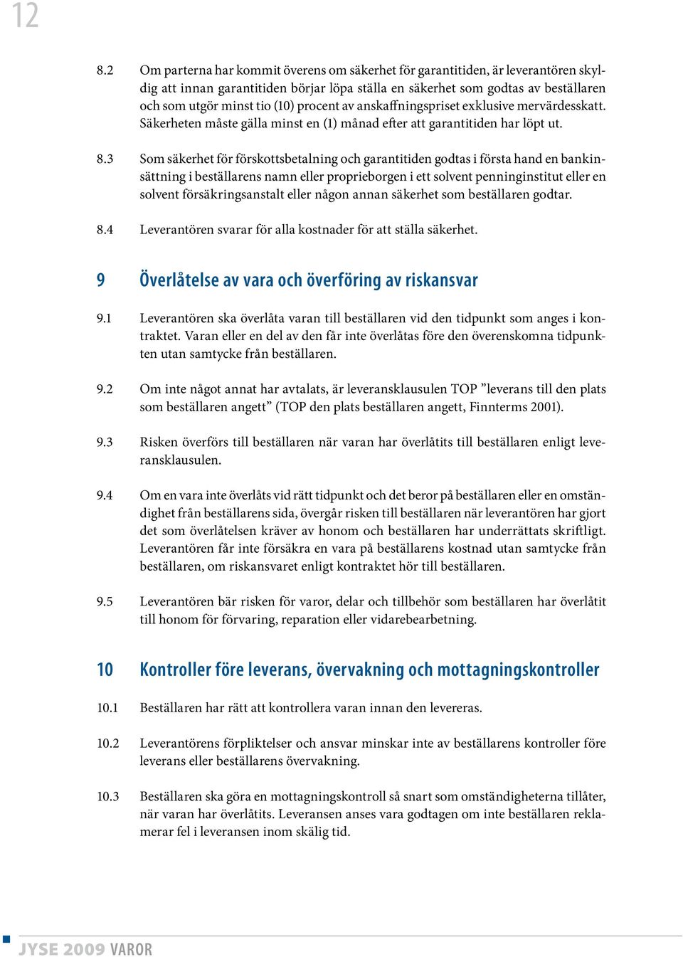 3 Som säkerhet för förskottsbetalning och garantitiden godtas i första hand en bankinsättning i beställarens namn eller proprieborgen i ett solvent penninginstitut eller en solvent försäkringsanstalt