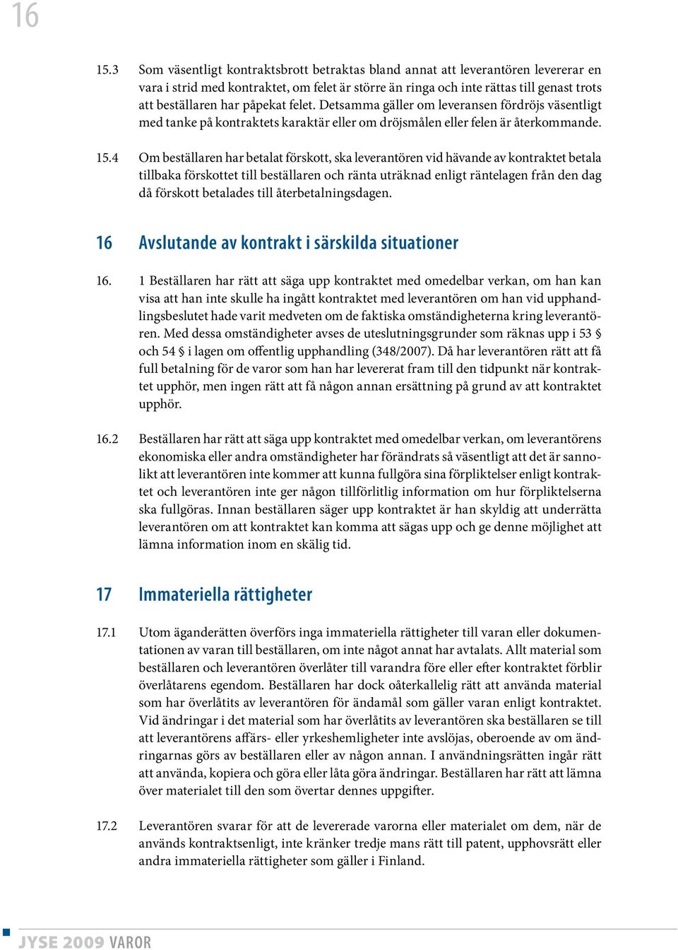 påpekat felet. Detsamma gäller om leveransen fördröjs väsentligt med tanke på kontraktets karaktär eller om dröjsmålen eller felen är återkommande. 15.