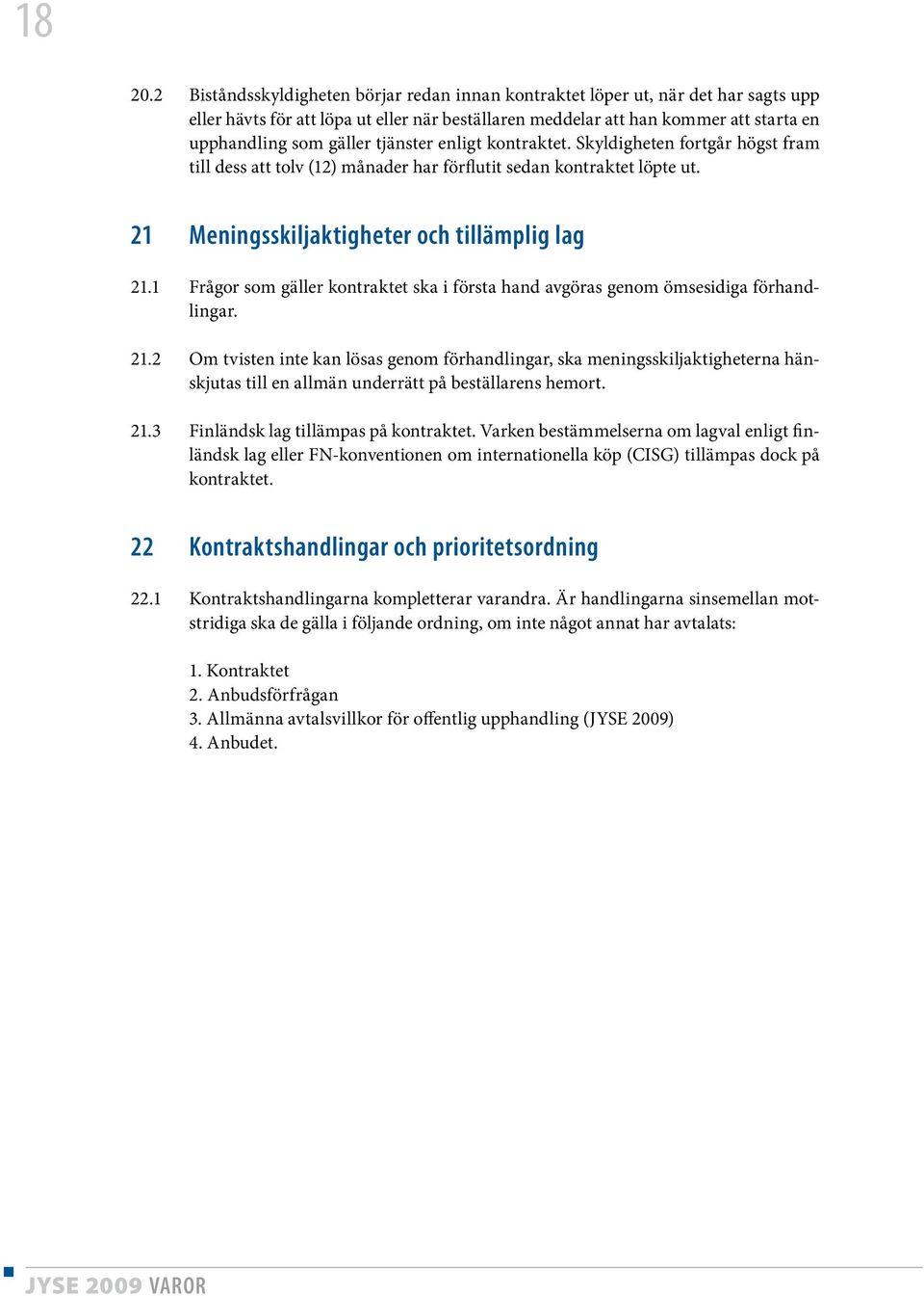 tjänster enligt kontraktet. Skyldigheten fortgår högst fram till dess att tolv (12) månader har förflutit sedan kontraktet löpte ut. 21 Meningsskiljaktigheter och tillämplig lag 21.