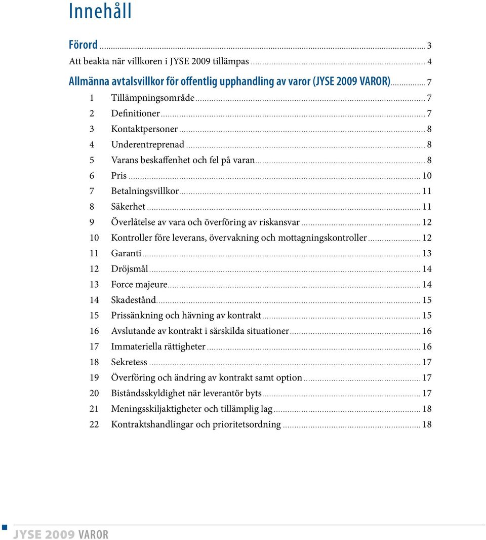 .. 8 5 Varans beskaffenhet och fel på varan... 8 6 Pris... 10 7 Betalningsvillkor... 11 8 Säkerhet... 11 9 Överlåtelse av vara och överföring av riskansvar.