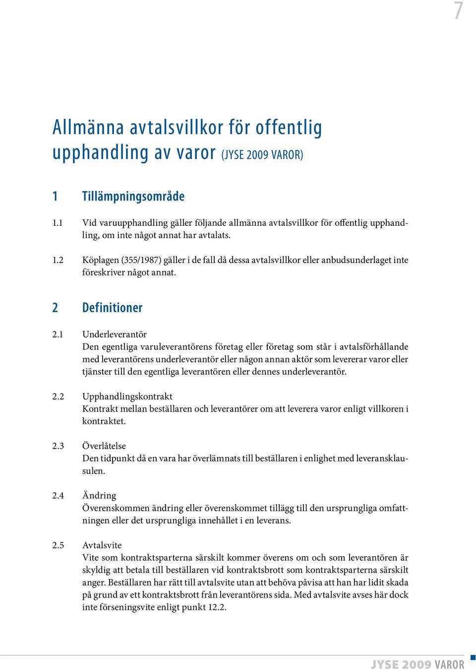 2 Köplagen (355/1987) gäller i de fall då dessa avtalsvillkor eller anbudsunderlaget inte föreskriver något annat. 2 Definitioner 2.