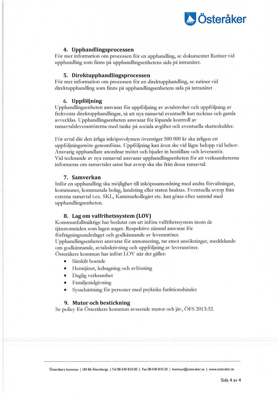 Uppföljning ansvarar för uppföljning av avtalstrohet och uppföljning av frekventa direktupphandlingar, så att nya ramavtal eventuellt kan tecknas och gamla avvecklas.