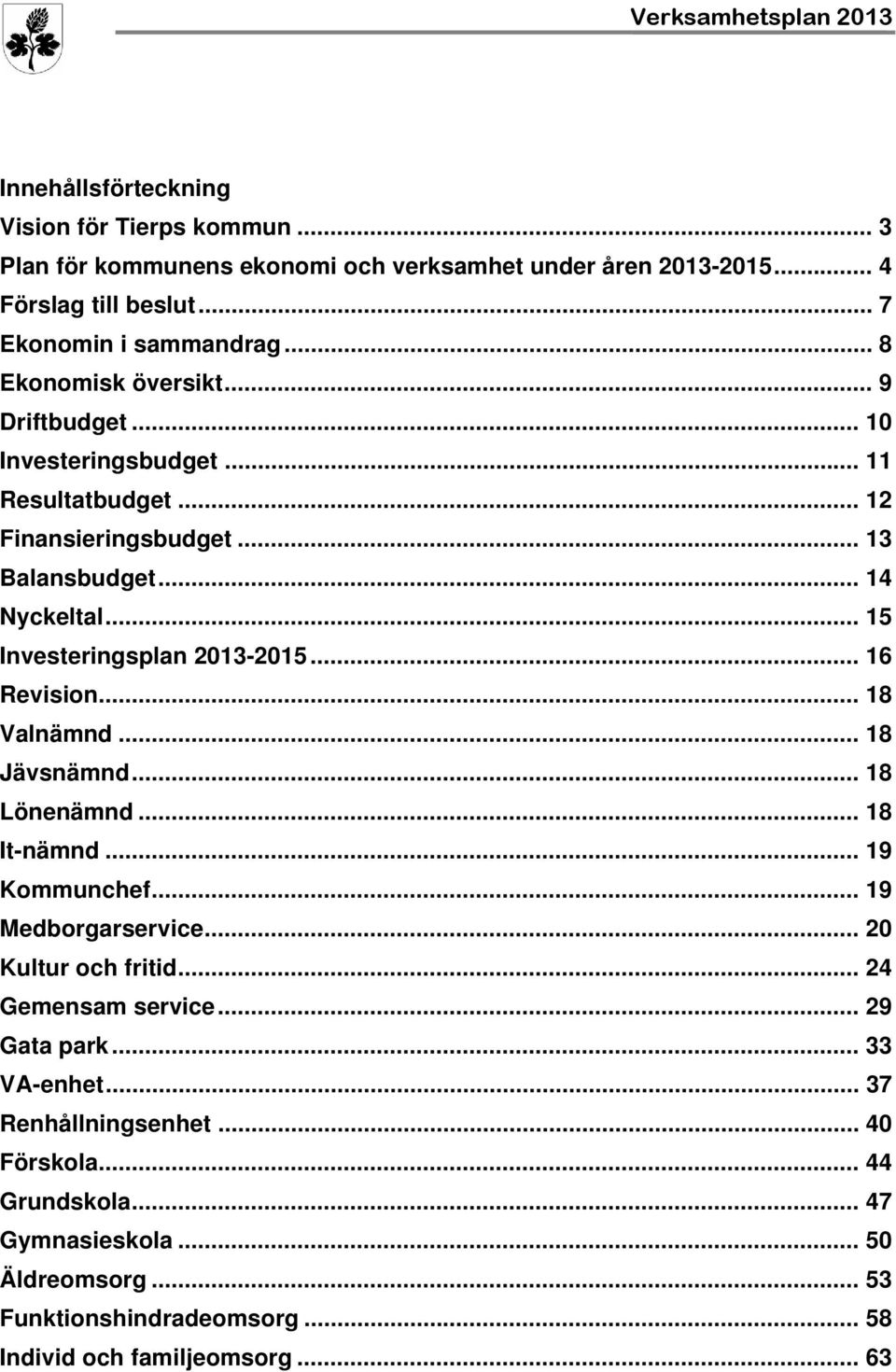 .. 15 Investeringsplan 2013-2015... 16 Revision... 18 Valnämnd... 18 Jävsnämnd... 18 Lönenämnd... 18 It-nämnd... 19 Kommunchef... 19 Medborgarservice... 20 Kultur och fritid.