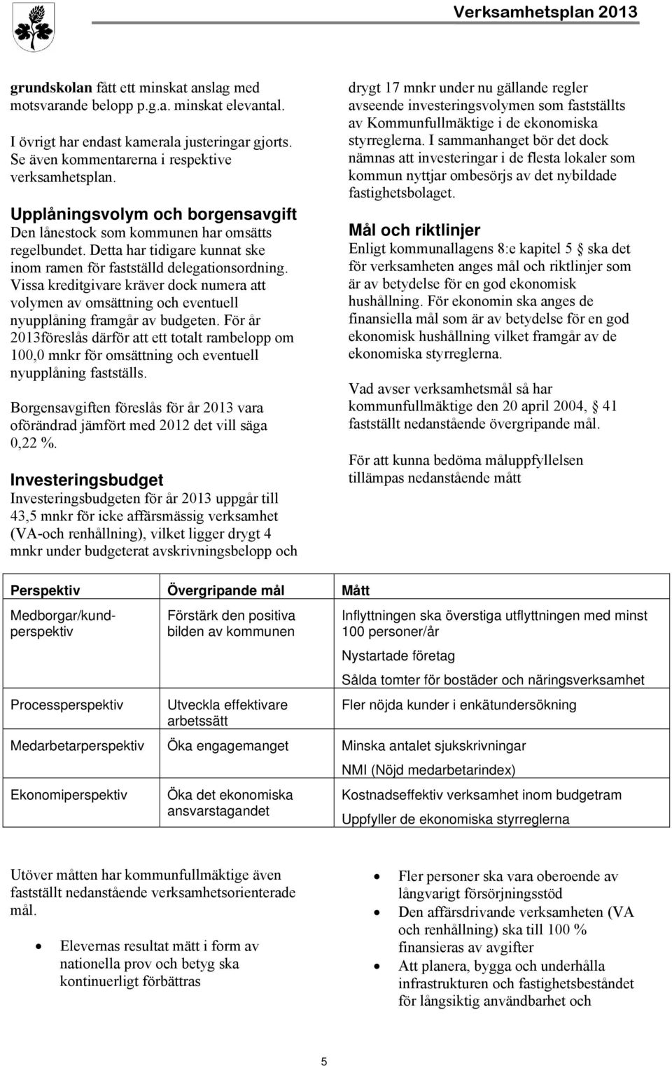 Vissa kreditgivare kräver dock numera att volymen av omsättning och eventuell nyupplåning framgår av budgeten.