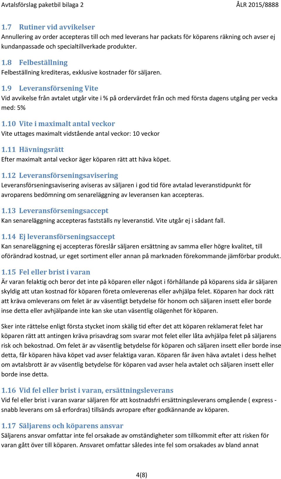 9 Leveransförsening Vite Vid avvikelse från avtalet utgår vite i % på ordervärdet från och med första dagens utgång per vecka med: 5% 1.