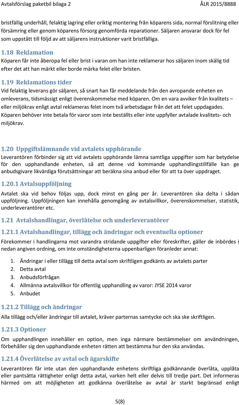 18 Reklamation Köparen får inte åberopa fel eller brist i varan om han inte reklamerar hos säljaren inom skälig tid efter det att han märkt eller borde märka felet eller bristen. 1.