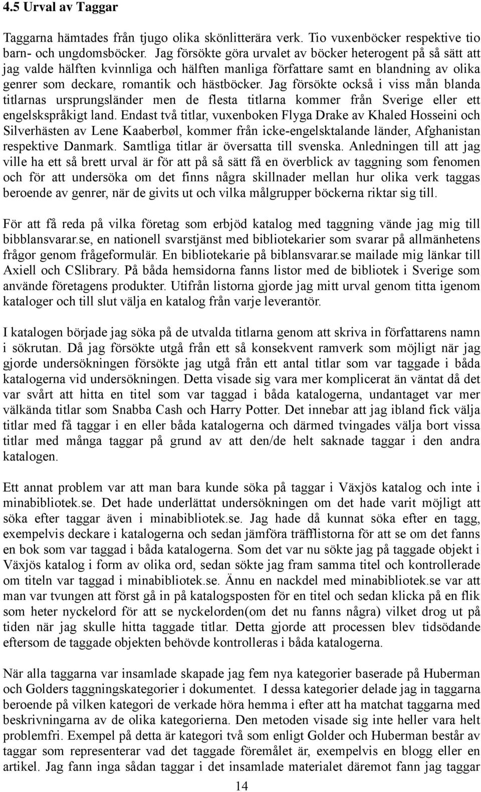 Jag försökte också i viss mån blanda titlarnas ursprungsländer men de flesta titlarna kommer från Sverige eller ett engelskspråkigt land.