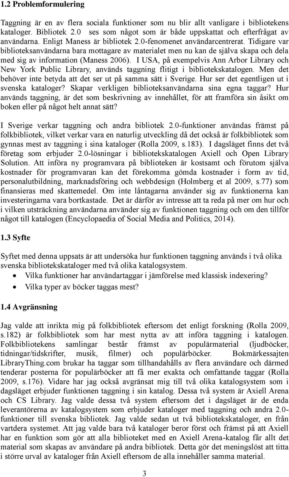 I USA, på exempelvis Ann Arbor Library och New York Public Library, används taggning flitigt i bibliotekskatalogen. Men det behöver inte betyda att det ser ut på samma sätt i Sverige.