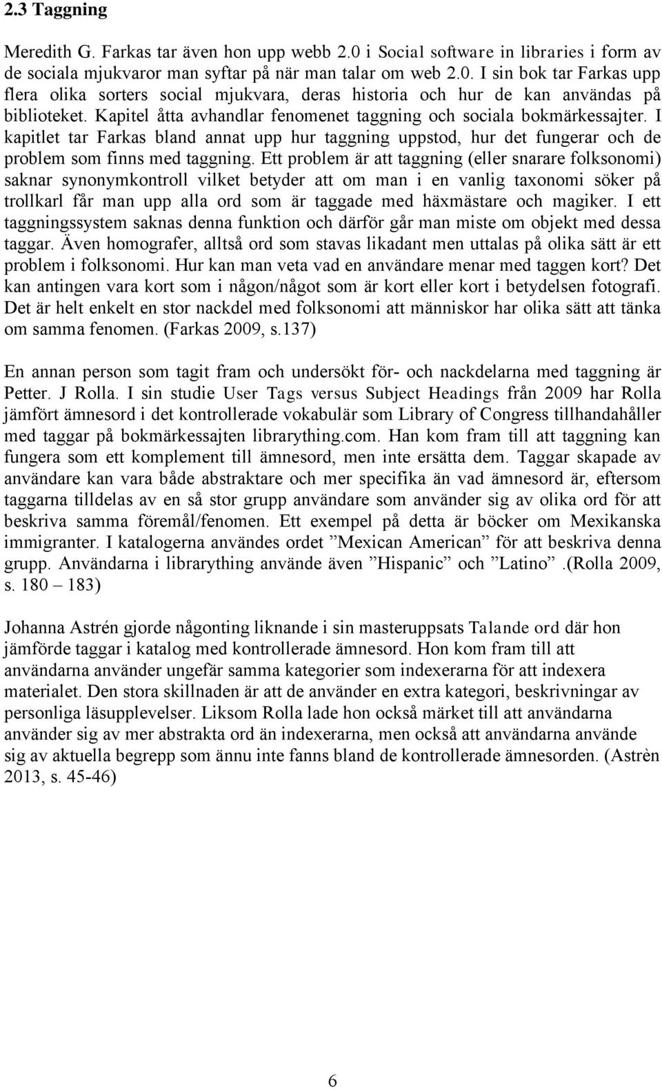 Ett problem är att taggning (eller snarare folksonomi) saknar synonymkontroll vilket betyder att om man i en vanlig taxonomi söker på trollkarl får man upp alla ord som är taggade med häxmästare och