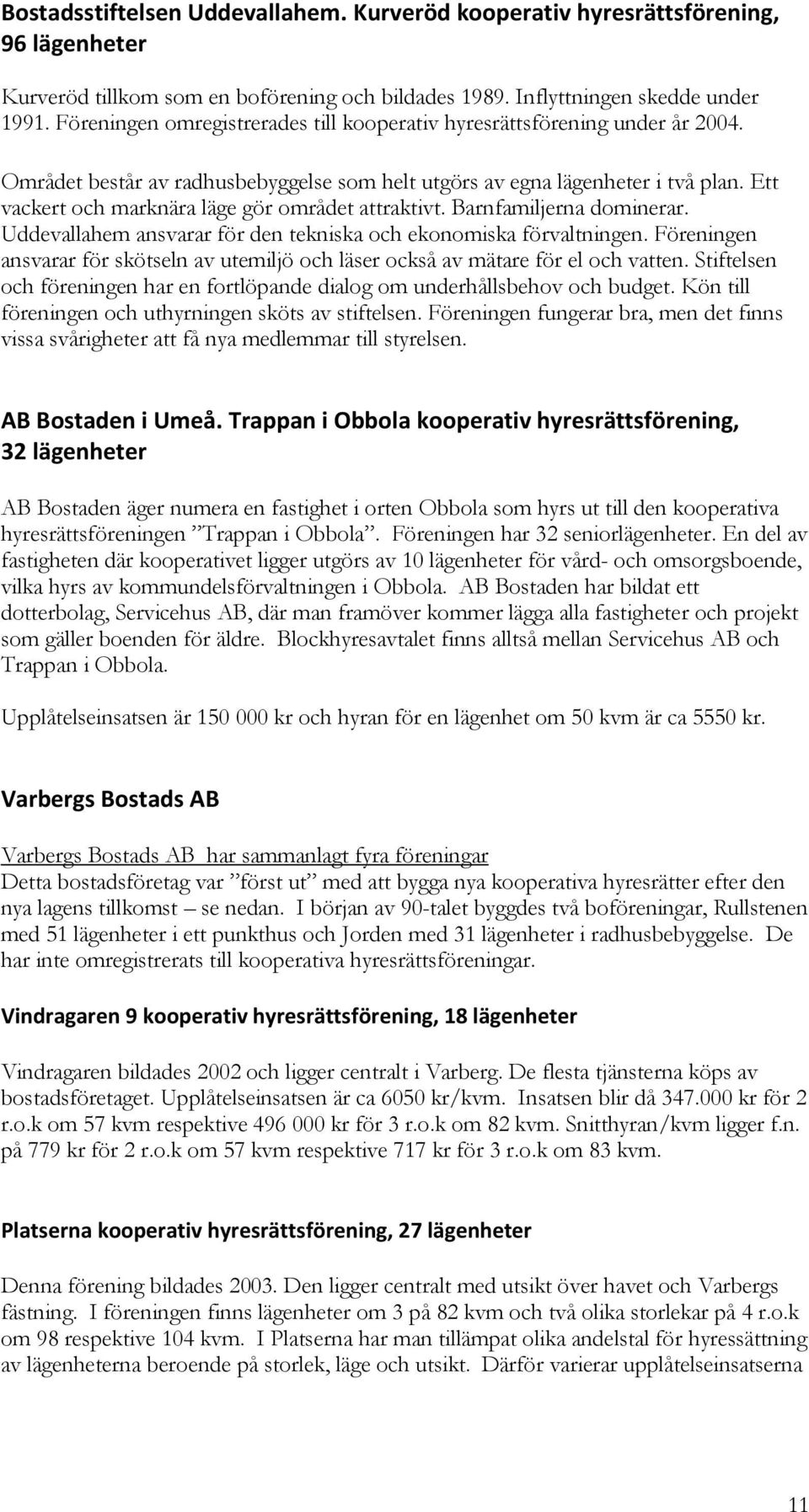 Ett vackert och marknära läge gör området attraktivt. Barnfamiljerna dominerar. Uddevallahem ansvarar för den tekniska och ekonomiska förvaltningen.