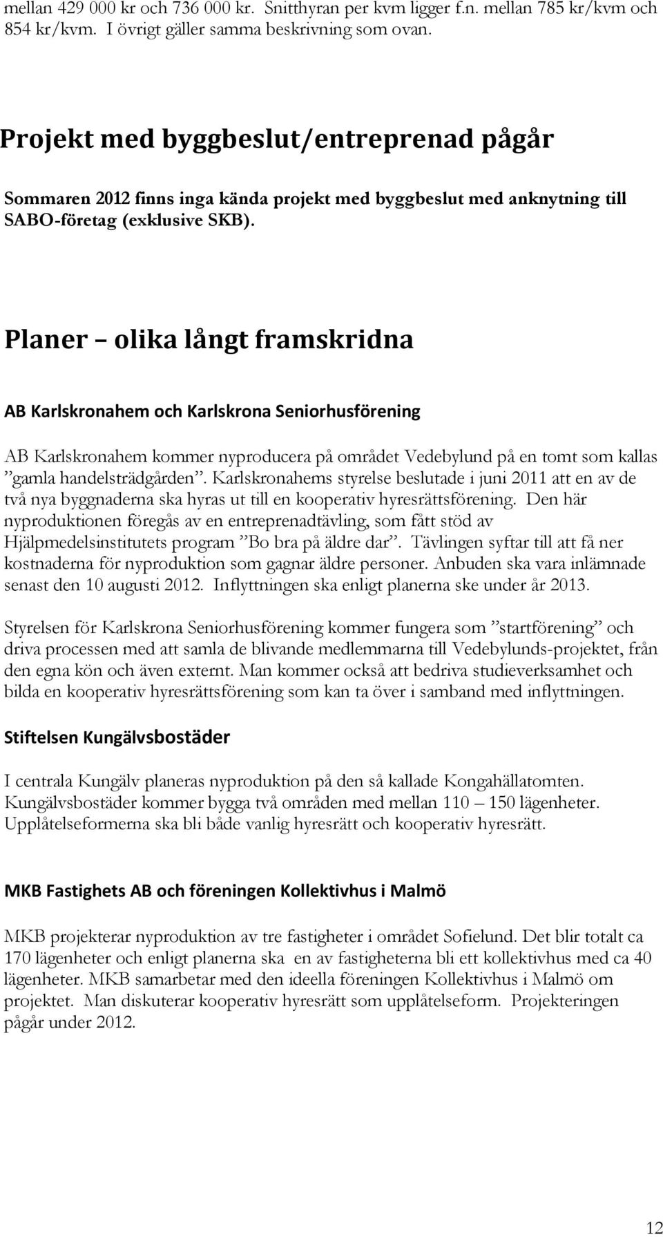 Planer olika långt framskridna AB Karlskronahem och Karlskrona Seniorhusförening AB Karlskronahem kommer nyproducera på området Vedebylund på en tomt som kallas gamla handelsträdgården.