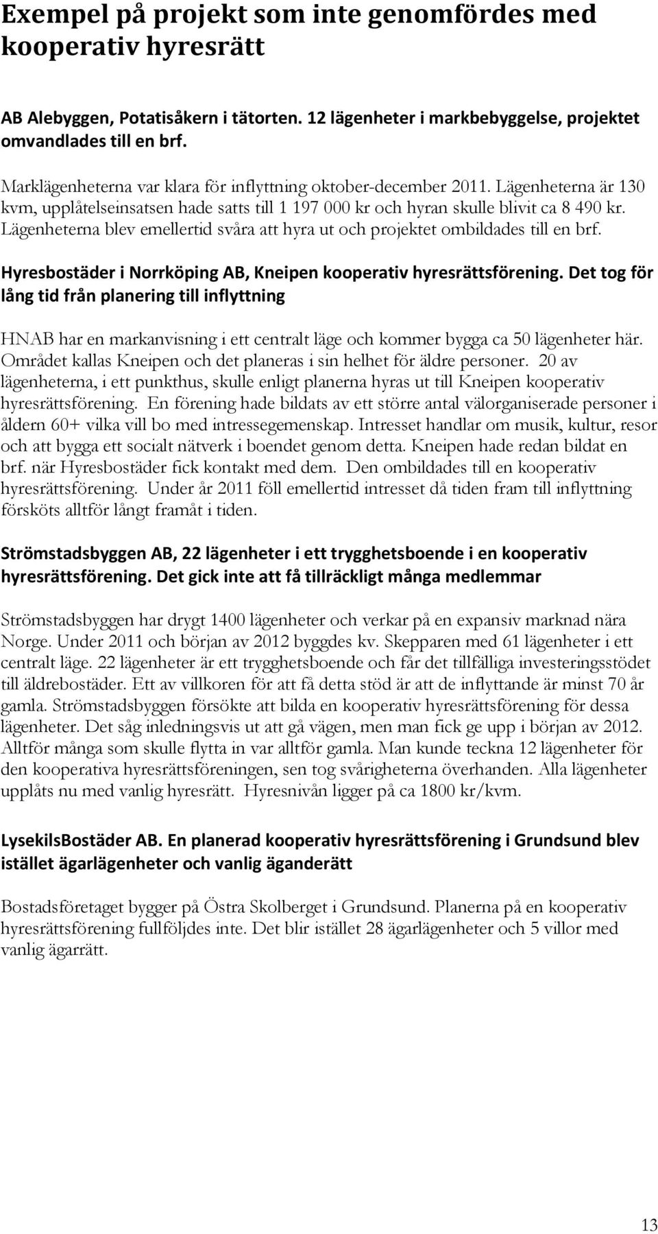 Lägenheterna blev emellertid svåra att hyra ut och projektet ombildades till en brf. Hyresbostäder i Norrköping AB, Kneipen kooperativ hyresrättsförening.