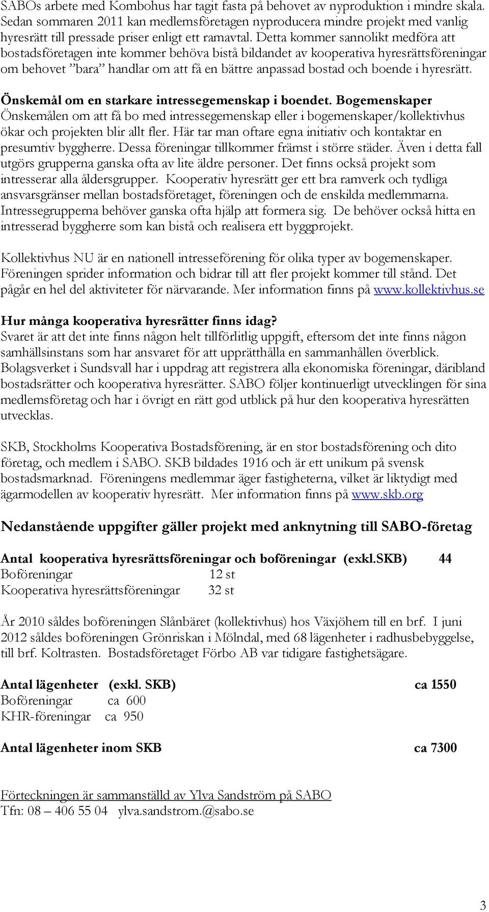 Detta kommer sannolikt medföra att bostadsföretagen inte kommer behöva bistå bildandet av kooperativa hyresrättsföreningar om behovet bara handlar om att få en bättre anpassad bostad och boende i