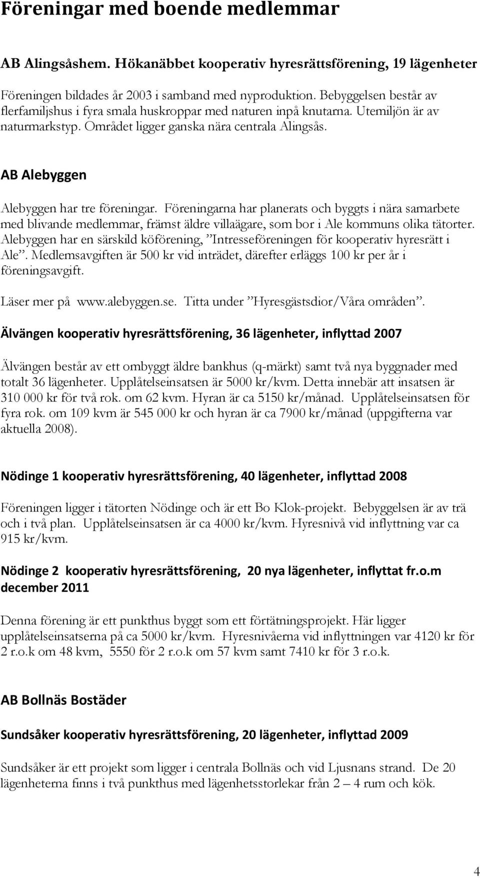 AB Alebyggen Alebyggen har tre föreningar. Föreningarna har planerats och byggts i nära samarbete med blivande medlemmar, främst äldre villaägare, som bor i Ale kommuns olika tätorter.