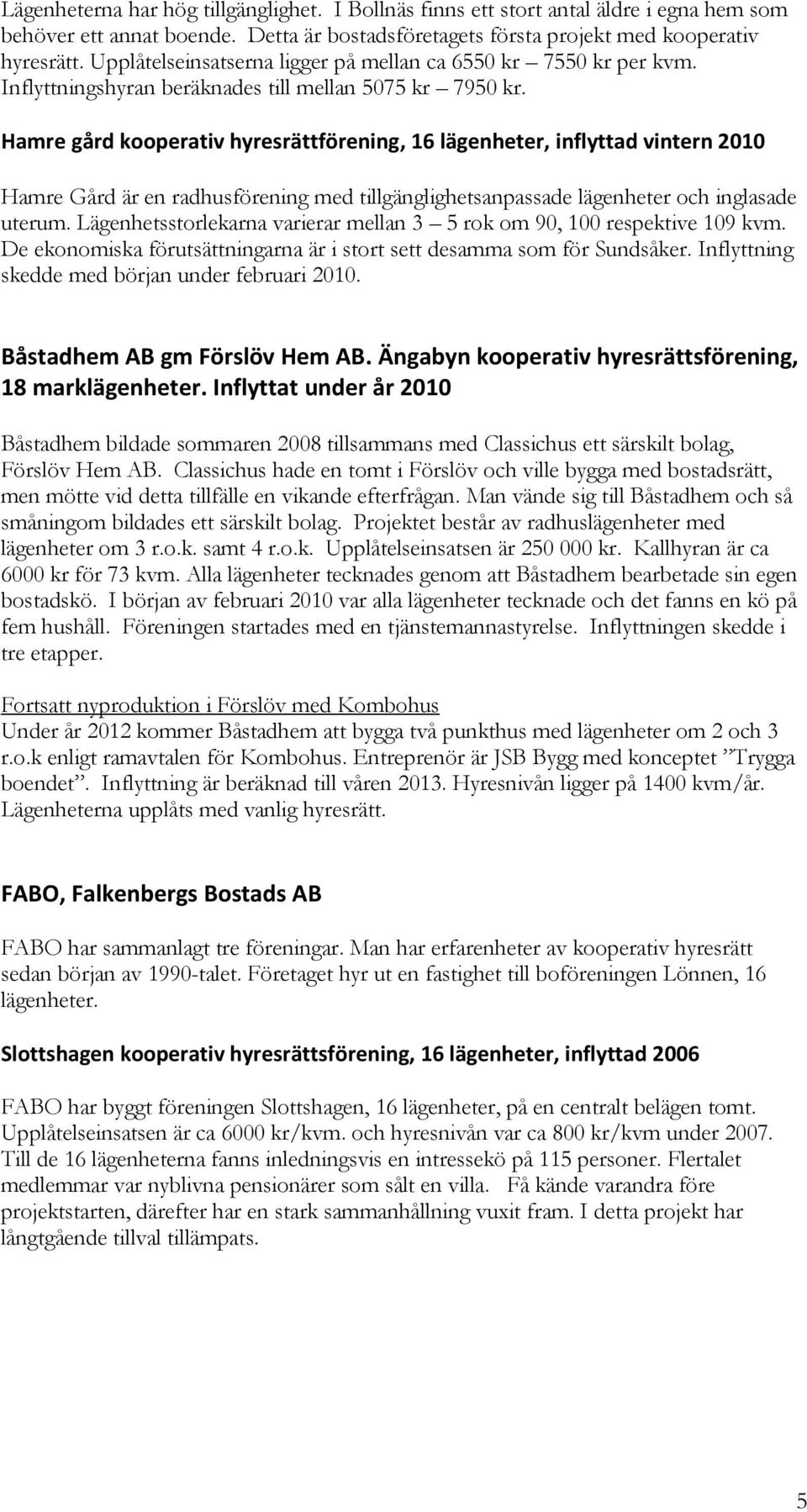 Hamre gård kooperativ hyresrättförening, 16 lägenheter, inflyttad vintern 2010 Hamre Gård är en radhusförening med tillgänglighetsanpassade lägenheter och inglasade uterum.