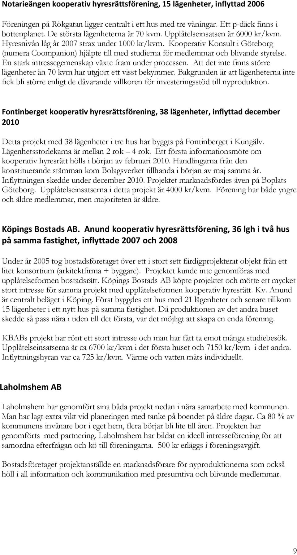 Kooperativ Konsult i Göteborg (numera Coompanion) hjälpte till med studierna för medlemmar och blivande styrelse. En stark intressegemenskap växte fram under processen.