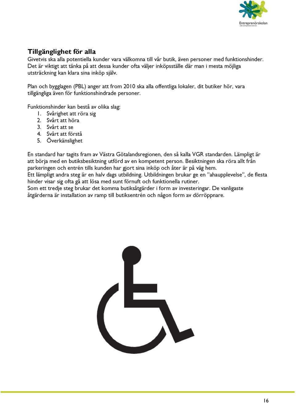 Plan och bygglagen (PBL) anger att from 2010 ska alla offentliga lokaler, dit butiker hör, vara tillgängliga även för funktionshindrade personer. Funktionshinder kan bestå av olika slag: 1.