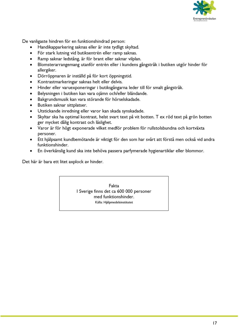 Dörröppnaren är inställd på för kort öppningstid. Kontrastmarkeringar saknas helt eller delvis. Hinder eller varuexponeringar i butiksgångarna leder till för smalt gångstråk.