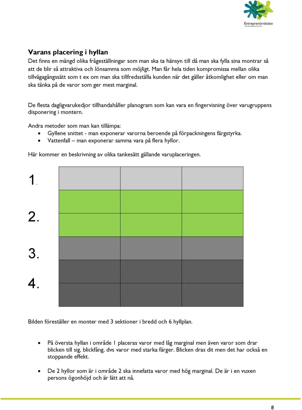 De flesta dagligvarukedjor tillhandahåller planogram som kan vara en fingervisning över varugruppens disponering i montern.