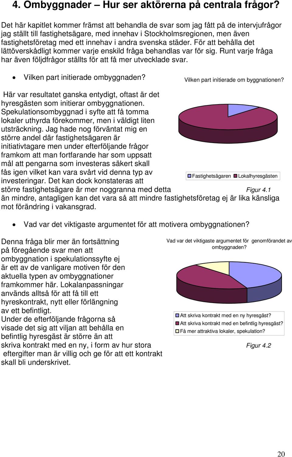 andra svenska städer. För att behålla det lättöverskådligt kommer varje enskild fråga behandlas var för sig. Runt varje fråga har även följdfrågor ställts för att få mer utvecklade svar.