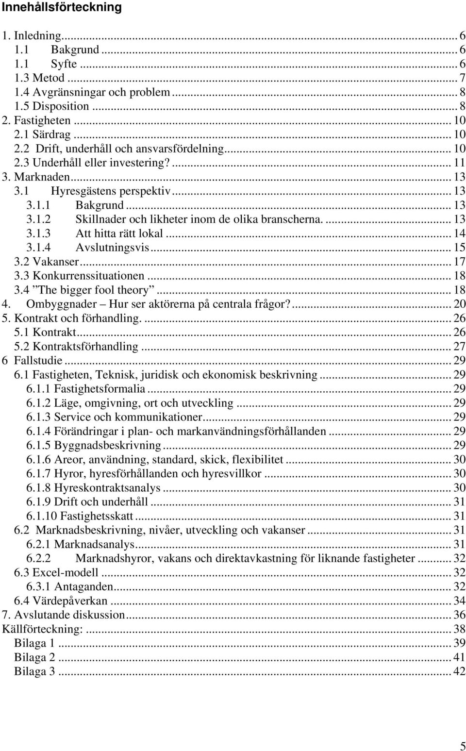 ... 13 3.1.3 Att hitta rätt lokal... 14 3.1.4 Avslutningsvis... 15 3.2 Vakanser... 17 3.3 Konkurrenssituationen... 18 3.4 The bigger fool theory... 18 4.