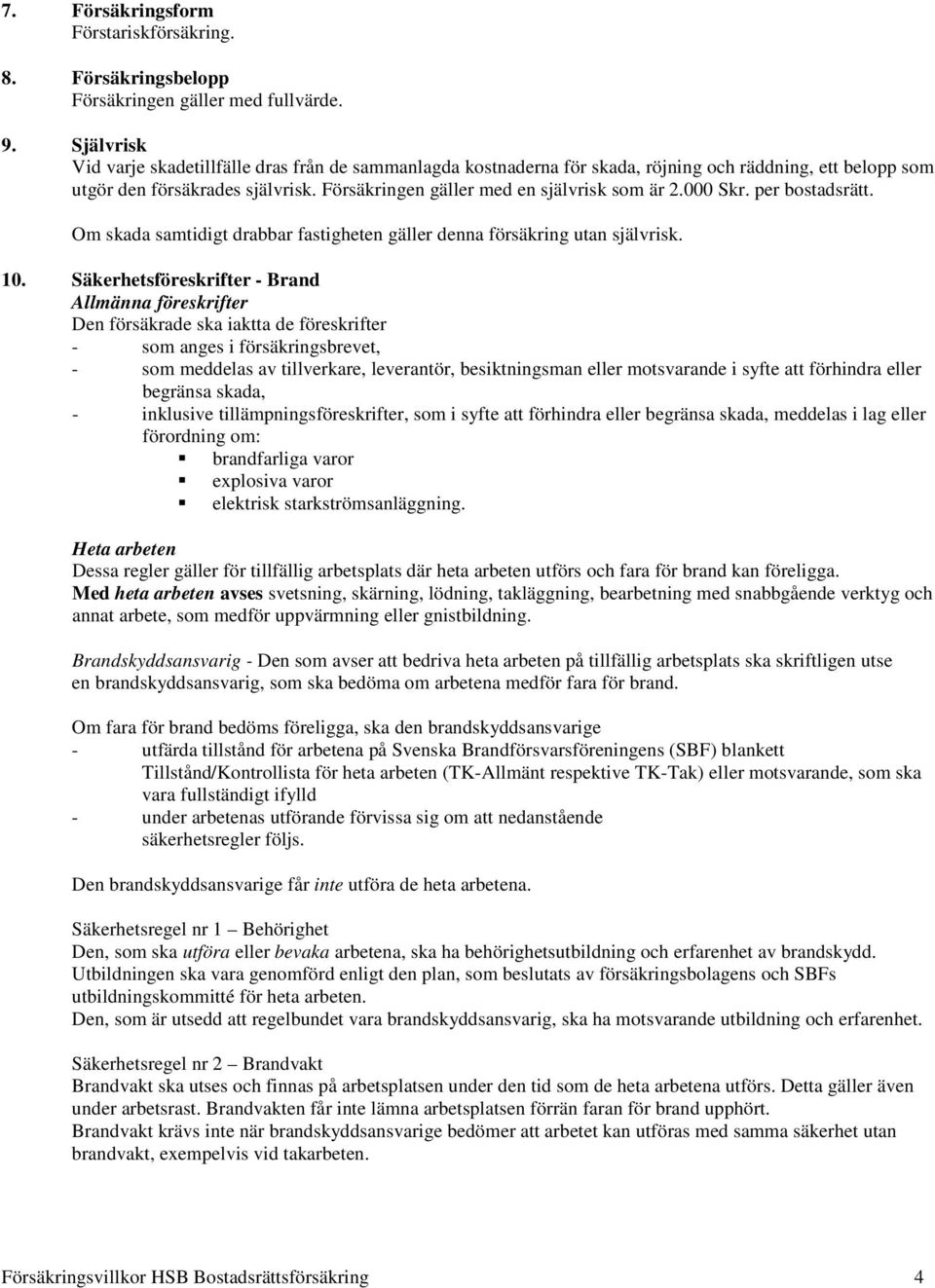 000 Skr. per bostadsrätt. Om skada samtidigt drabbar fastigheten gäller denna försäkring utan självrisk. 10.
