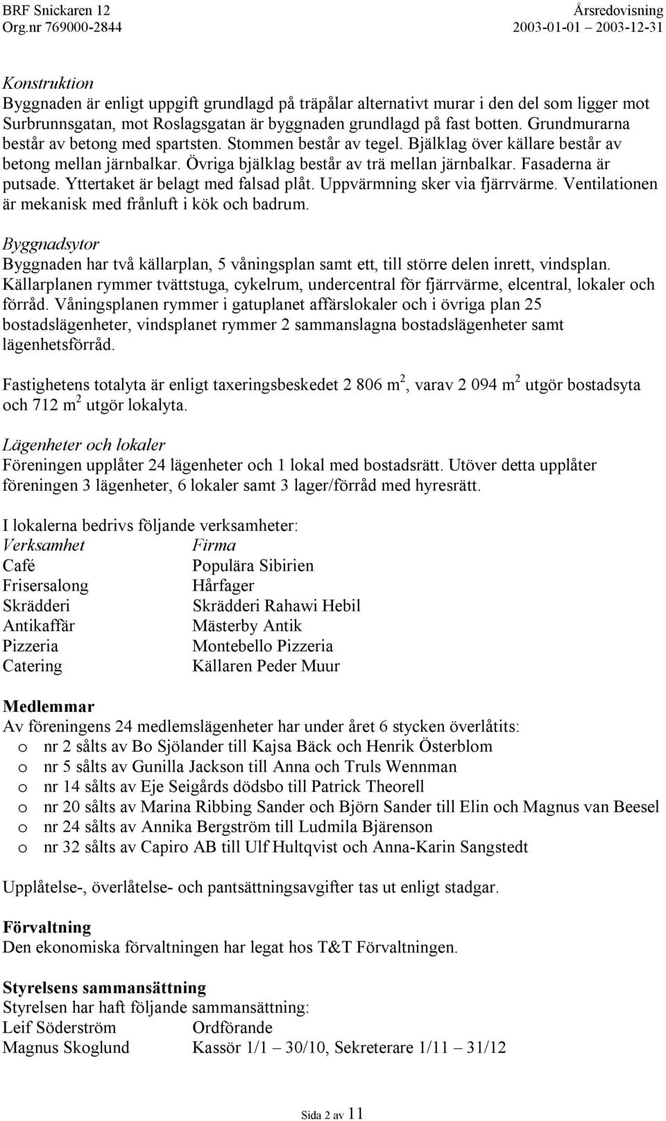 Yttertaket är belagt med falsad plåt. Uppvärmning sker via fjärrvärme. Ventilationen är mekanisk med frånluft i kök och badrum.