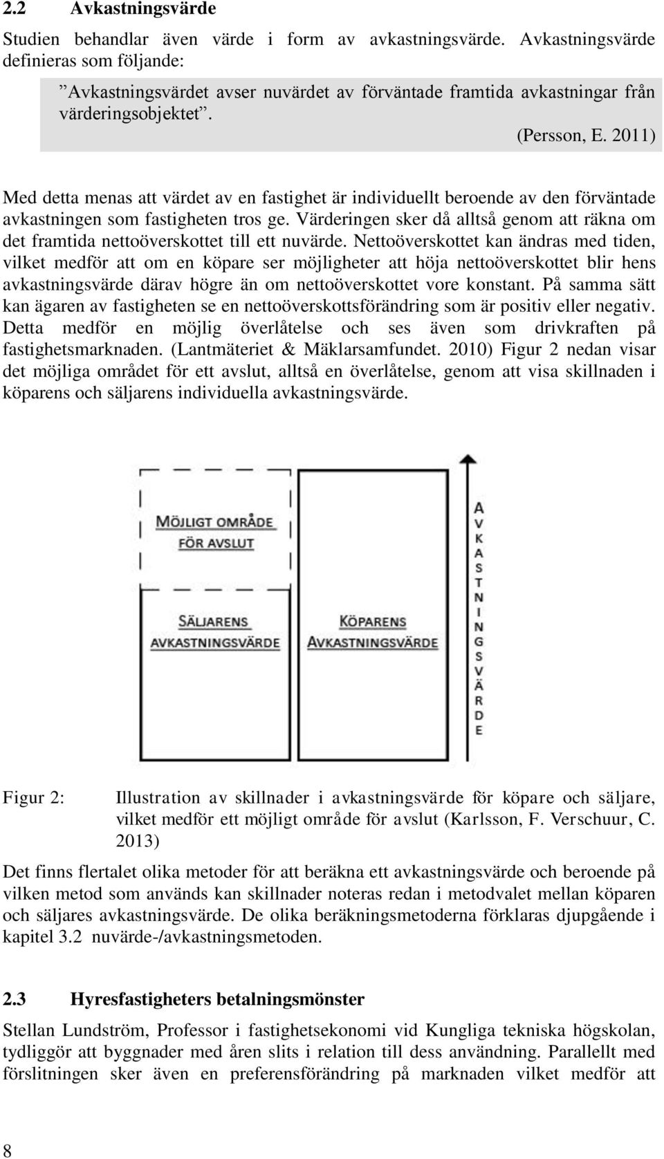 2011) Med detta menas att värdet av en fastighet är individuellt beroende av den förväntade avkastningen som fastigheten tros ge.