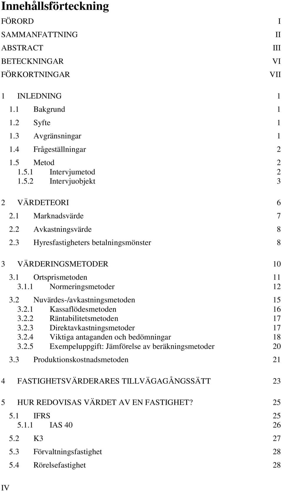 1 Ortsprismetoden 11 3.1.1 Normeringsmetoder 12 3.2 Nuvärdes-/avkastningsmetoden 15 3.2.1 Kassaflödesmetoden 16 3.2.2 Räntabilitetsmetoden 17 3.2.3 Direktavkastningsmetoder 17 3.2.4 Viktiga antaganden och bedömningar 18 3.