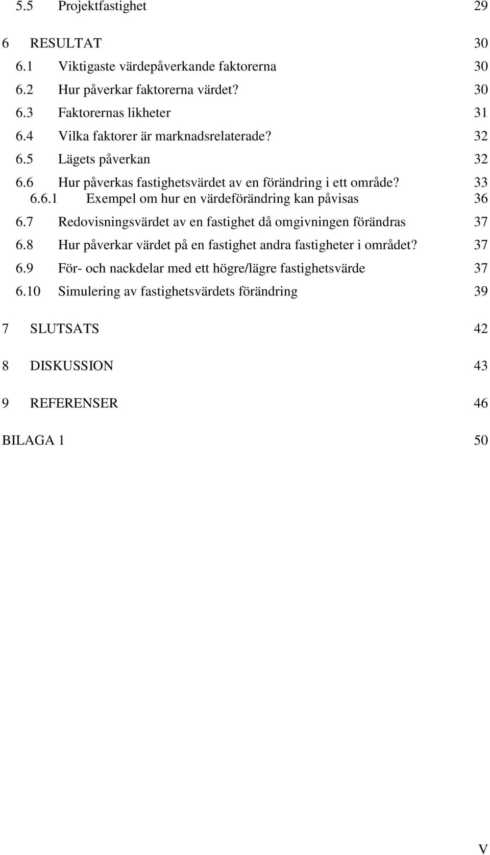 7 Redovisningsvärdet av en fastighet då omgivningen förändras 37 6.8 Hur påverkar värdet på en fastighet andra fastigheter i området? 37 6.9 För- och nackdelar med ett högre/lägre fastighetsvärde 37 6.