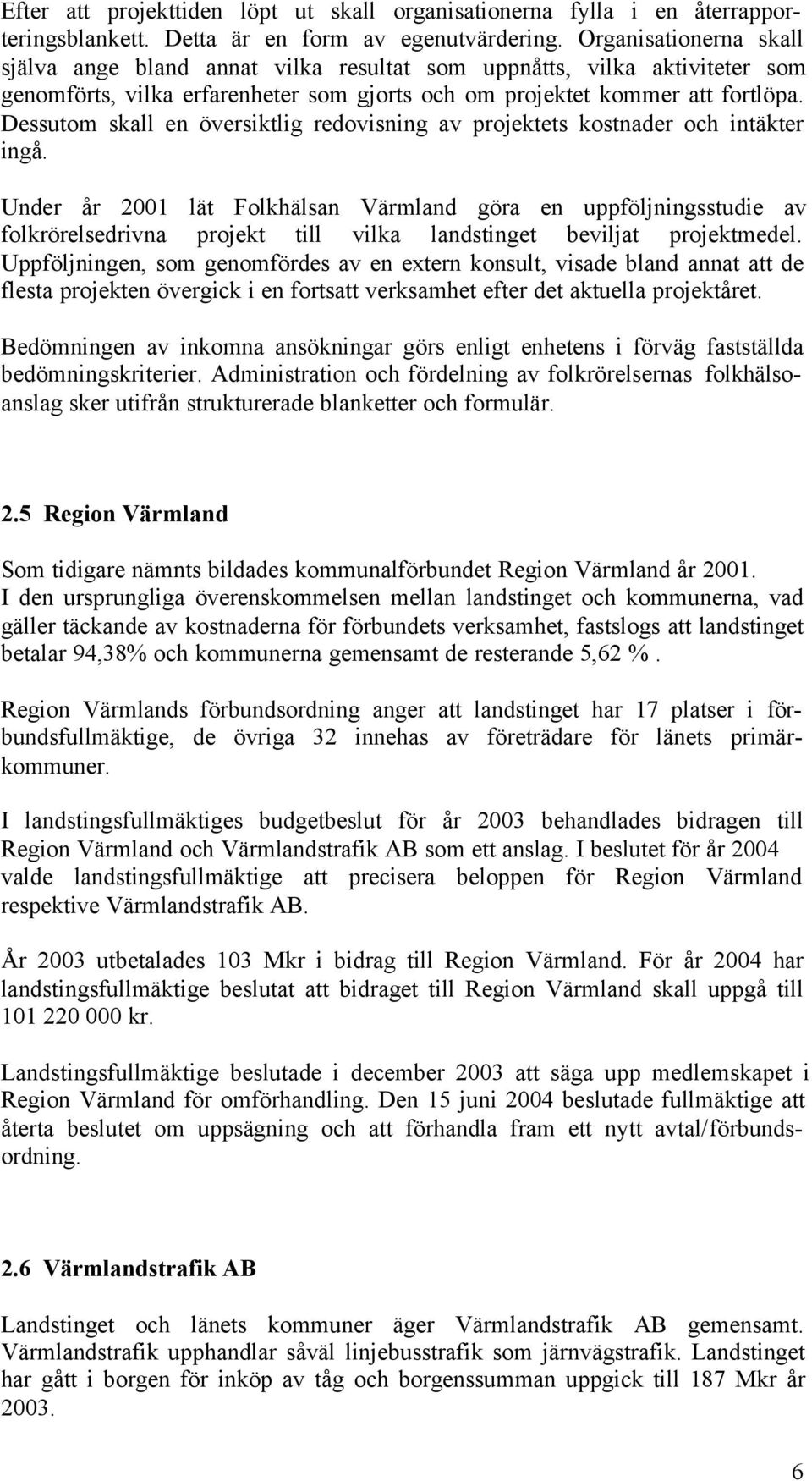 Dessutom skall en översiktlig redovisning av projektets kostnader och intäkter ingå.