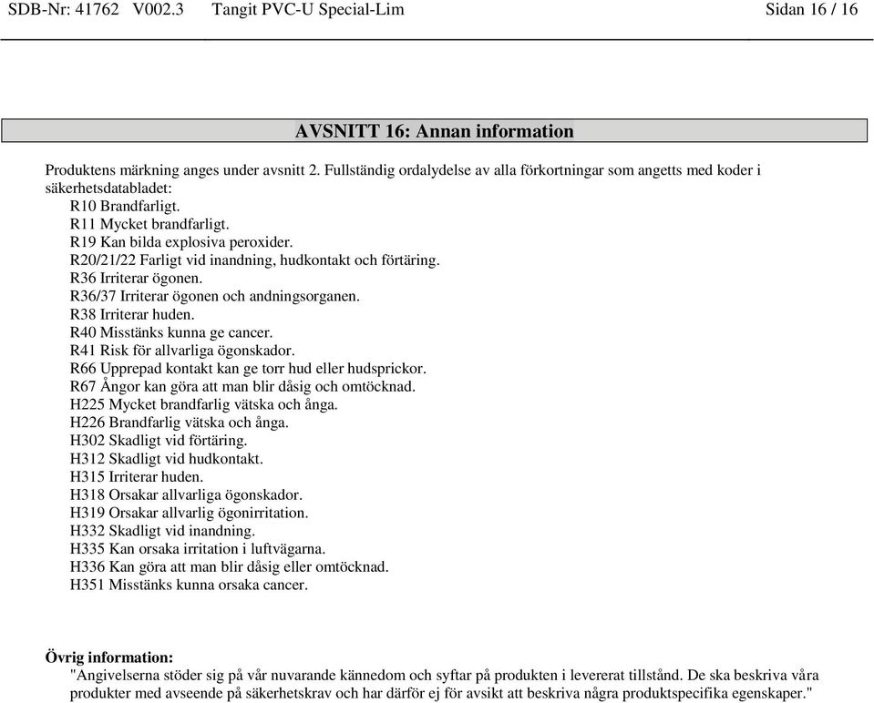 R20/21/22 Farligt vid inandning, hudkontakt och förtäring. R36 Irriterar ögonen. R36/37 Irriterar ögonen och andningsorganen. R38 Irriterar huden. R40 Misstänks kunna ge cancer.