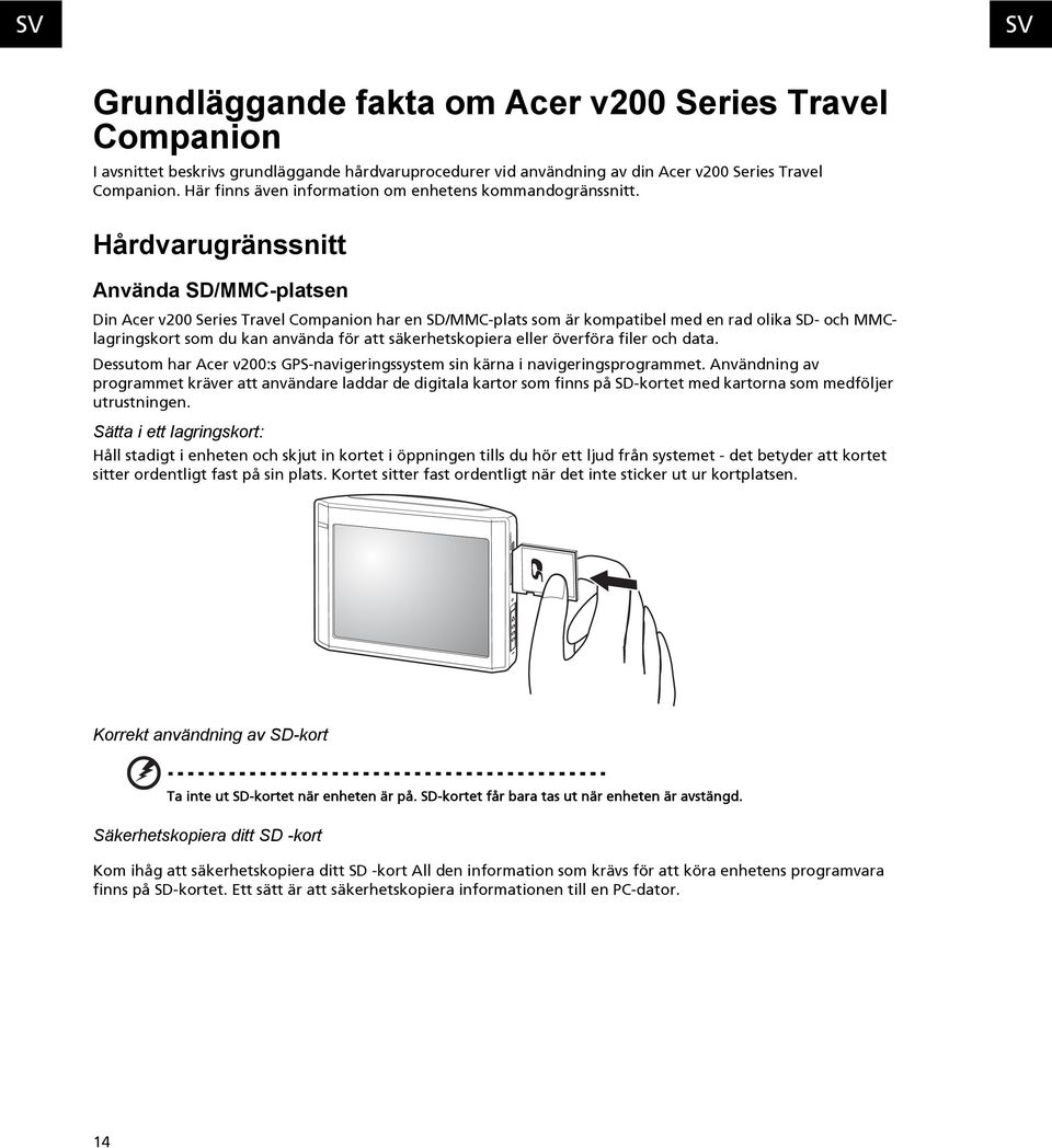 Hårdvarugränssnitt Använda SD/MMC-platsen Din Acer v200 Series Travel Companion har en SD/MMC-plats som är kompatibel med en rad olika SD- och MMClagringskort som du kan använda för att