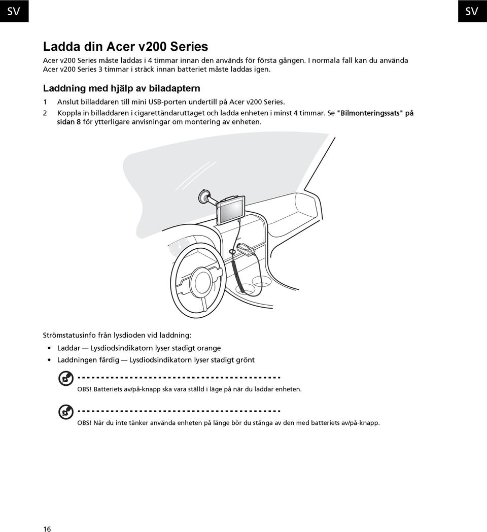 Laddning med hjälp av biladaptern 1 Anslut billaddaren till mini USB-porten undertill på Acer v200 Series. 2 Koppla in billaddaren i cigarettändaruttaget och ladda enheten i minst 4 timmar.