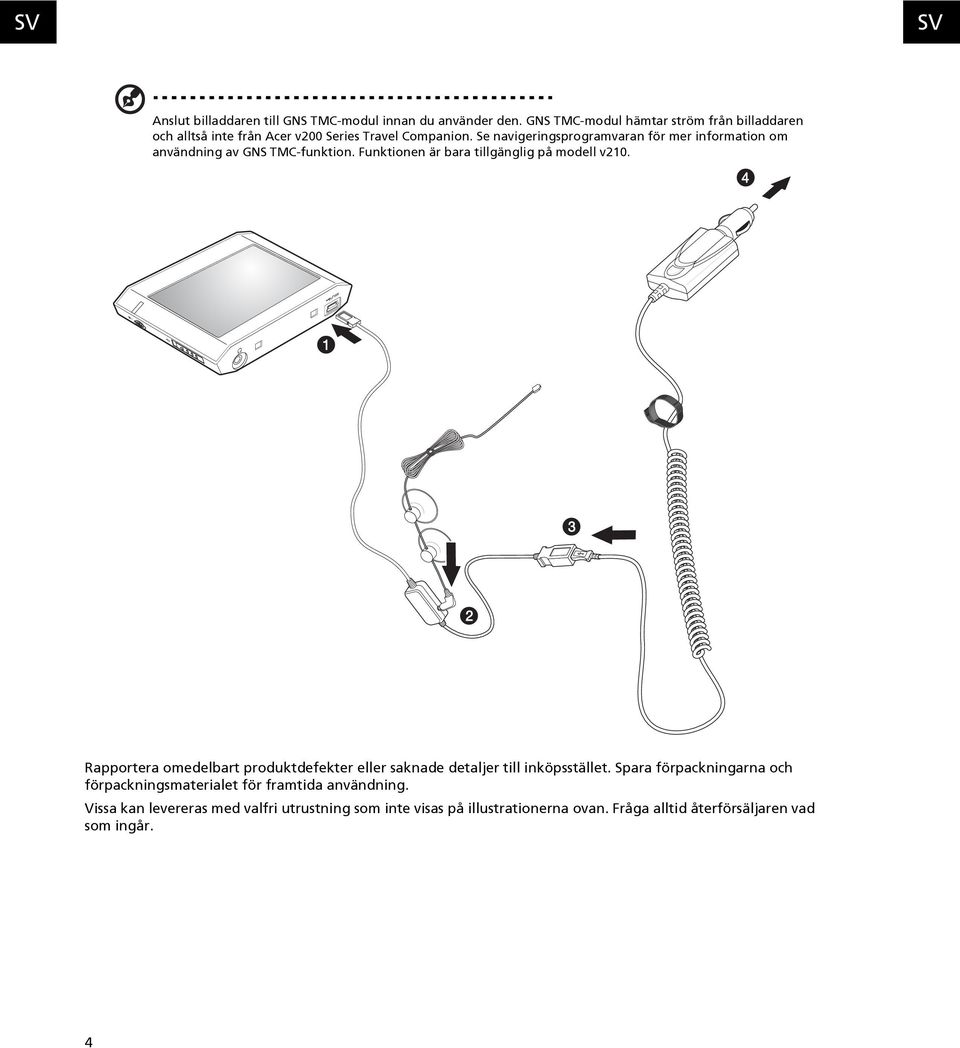 Se navigeringsprogramvaran för mer information om användning av GNS TMC-funktion. Funktionen är bara tillgänglig på modell v210.